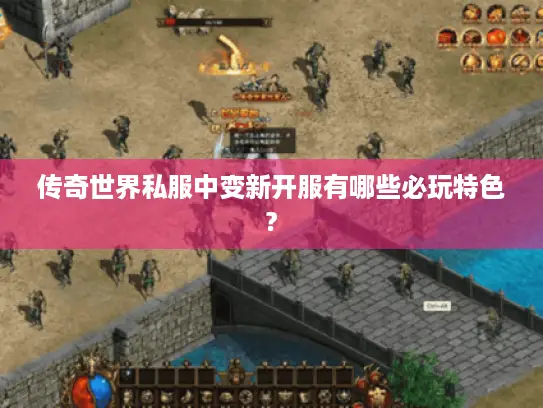 传奇世界私服中变新开服有哪些必玩特色?