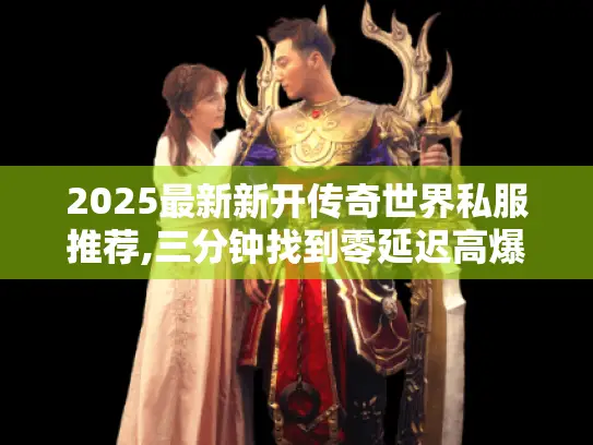 2025最新新开传奇世界私服推荐,三分钟找到零延迟高爆率服