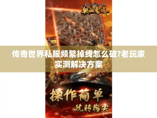 传奇世界私服频繁掉线怎么破?老玩家实测解决方案