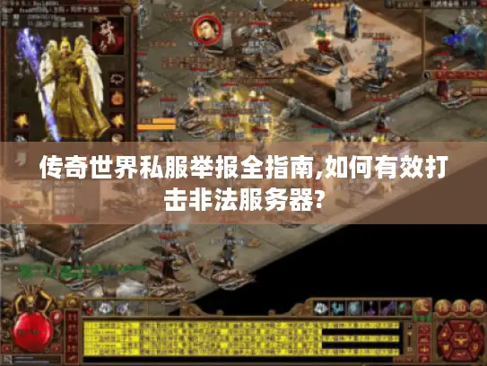 传奇世界私服举报全指南,如何有效打击非法服务器? 传奇世界私服举报全指南,如何有效打击非法服务器?