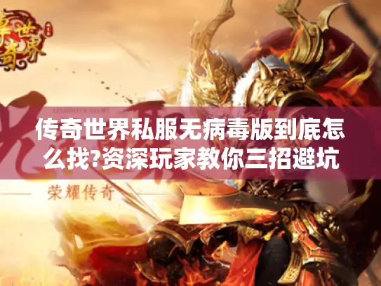 传奇世界私服无病毒版到底怎么找?资深玩家教你三招避坑 传奇世界私服无病毒版到底怎么找?资深玩家教你三招避坑