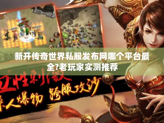 新开传奇世界私服发布网哪个平台最全?老玩家实测推荐