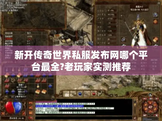 新开传奇世界私服发布网哪个平台最全?老玩家实测推荐