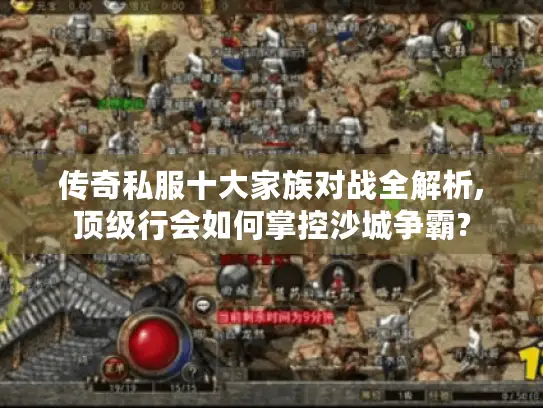 传奇私服十大家族对战全解析,顶级行会如何掌控沙城争霸?
