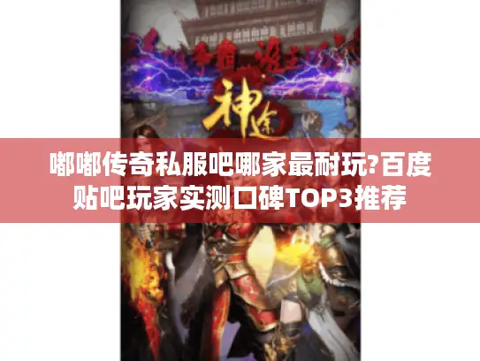 嘟嘟传奇私服吧哪家最耐玩?百度贴吧玩家实测口碑TOP3推荐