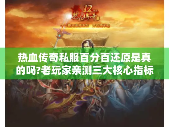 热血传奇私服百分百还原是真的吗?老玩家亲测三大核心指标