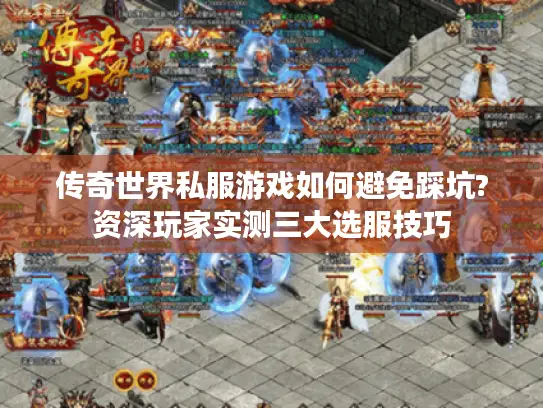 传奇世界私服游戏如何避免踩坑?资深玩家实测三大选服技巧