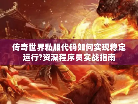 传奇世界私服代码如何实现稳定运行?资深程序员实战指南
