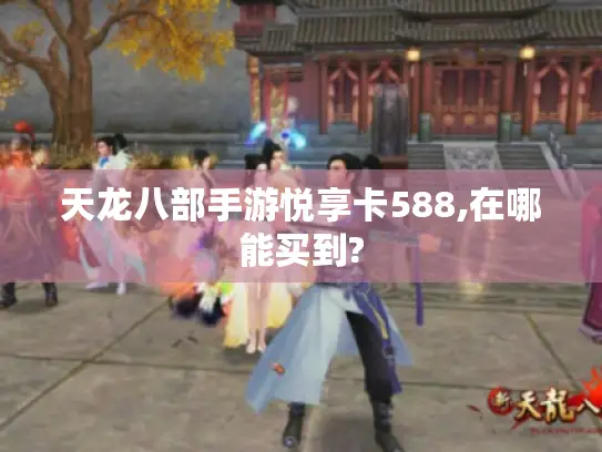 天龙八部手游悦享卡588,在哪能买到?