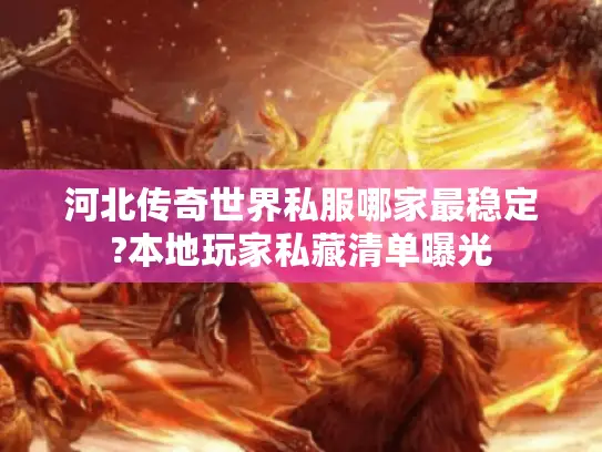 河北传奇世界私服哪家最稳定?本地玩家私藏清单曝光