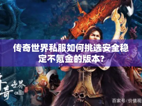 传奇世界私服如何挑选安全稳定不氪金的版本? 传奇世界私服如何挑选安全稳定不氪金的版本?