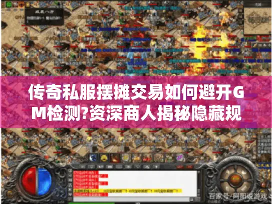 传奇私服摆摊交易如何避开GM检测?资深商人揭秘隐藏规则 传奇私服摆摊交易如何避开GM检测?资深商人揭秘隐藏规则