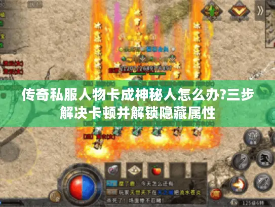 传奇私服人物卡成神秘人怎么办?三步解决卡顿并解锁隐藏属性