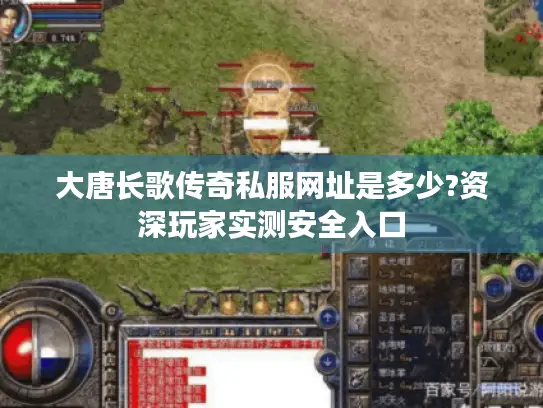 大唐长歌传奇私服网址是多少?资深玩家实测安全入口