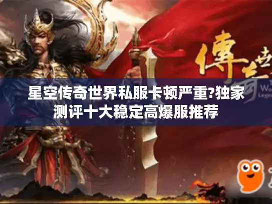 星空传奇世界私服卡顿严重?独家测评十大稳定高爆服推荐