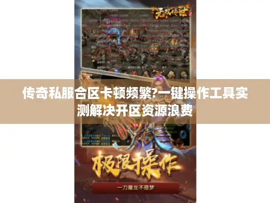 传奇私服合区卡顿频繁?一键操作工具实测解决开区资源浪费