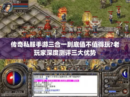 传奇私服手游三合一到底值不值得玩?老玩家深度测评三大优势 传奇私服手游三合一到底值不值得玩?老玩家深度测评三大优势