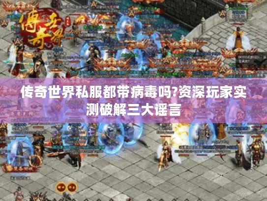传奇世界私服都带病毒吗?资深玩家实测破解三大谣言 传奇世界私服都带病毒吗?资深玩家实测破解三大谣言