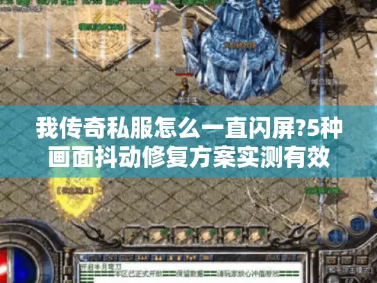 我传奇私服怎么一直闪屏?5种画面抖动修复方案实测有效