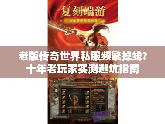 老版传奇世界私服频繁掉线?十年老玩家实测避坑指南 老版传奇世界私服频繁掉线?十年老玩家实测避坑指南