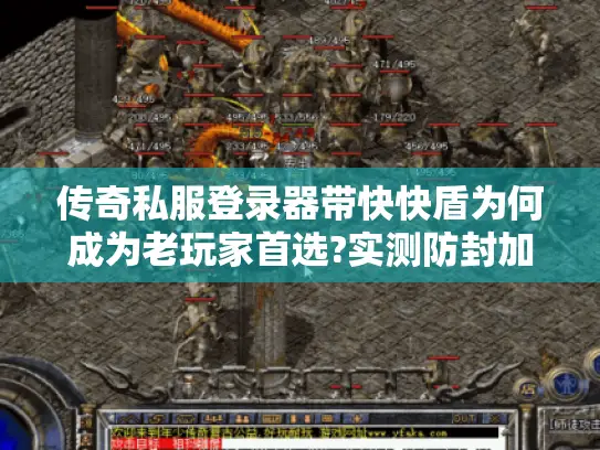 传奇私服登录器带快快盾为何成为老玩家首选?实测防封加速方案揭秘 传奇私服登录器带快快盾为何成为老玩家首选?实测防封加速方案揭秘