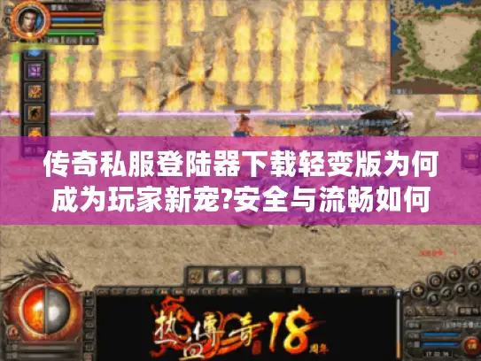 传奇私服登陆器下载轻变版为何成为玩家新宠?安全与流畅如何兼得?