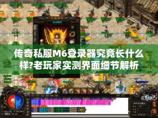 传奇私服M6登录器究竟长什么样?老玩家实测界面细节解析