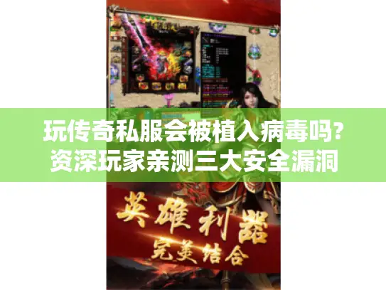 玩传奇私服会被植入病毒吗?资深玩家亲测三大安全漏洞