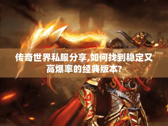 传奇世界私服分享,如何找到稳定又高爆率的经典版本? 传奇世界私服分享,如何找到稳定又高爆率的经典版本?