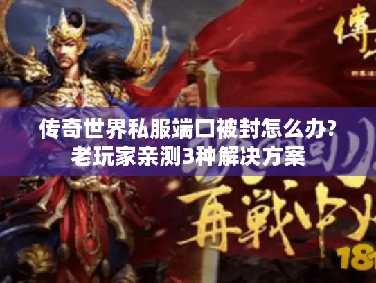 传奇世界私服端口被封怎么办?老玩家亲测3种解决方案 传奇世界私服端口被封怎么办?老玩家亲测3种解决方案