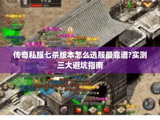 传奇私服七杀版本怎么选服最靠谱?实测三大避坑指南 传奇私服七杀版本怎么选服最靠谱?实测三大避坑指南