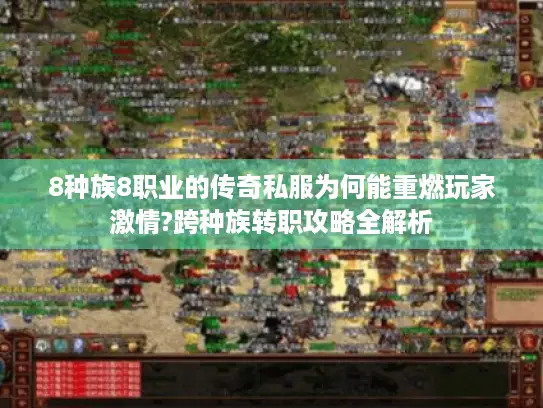 8种族8职业的传奇私服为何能重燃玩家激情?跨种族转职攻略全解析 8种族8职业的传奇私服为何能重燃玩家激情?跨种族转职攻略全解析