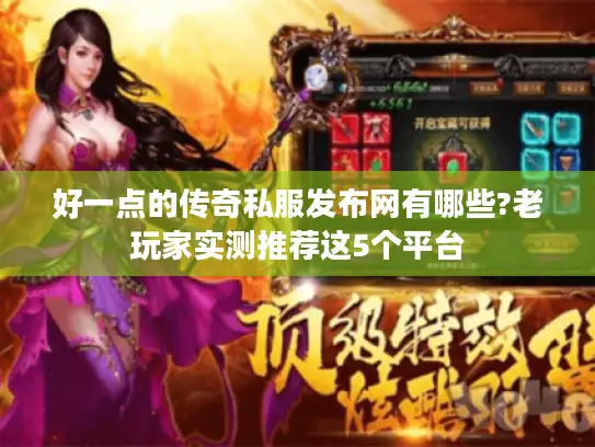 好一点的传奇私服发布网有哪些?老玩家实测推荐这5个平台 好一点的传奇私服发布网有哪些?老玩家实测推荐这5个平台