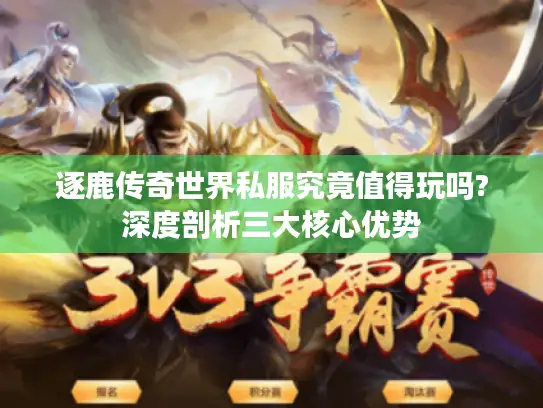 逐鹿传奇世界私服究竟值得玩吗?深度剖析三大核心优势 逐鹿传奇世界私服究竟值得玩吗?深度剖析三大核心优势