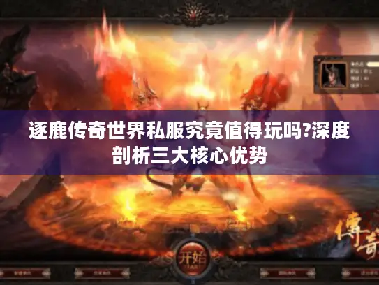 逐鹿传奇世界私服究竟值得玩吗?深度剖析三大核心优势 逐鹿传奇世界私服究竟值得玩吗?深度剖析三大核心优势