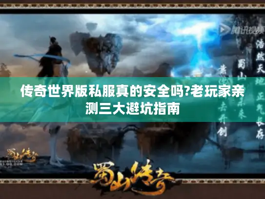 传奇世界版私服真的安全吗?老玩家亲测三大避坑指南