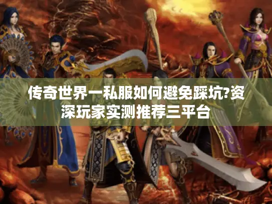 传奇世界一私服如何避免踩坑?资深玩家实测推荐三平台