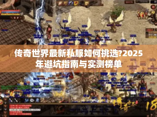 传奇世界最新私服如何挑选?2025年避坑指南与实测榜单