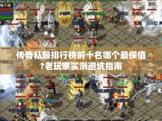 传奇私服排行榜前十名哪个最保值?老玩家实测避坑指南