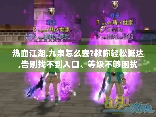 热血江湖,九泉怎么去?教你轻松抵达,告别找不到入口、等级不够困扰 热血江湖,九泉怎么去?教你轻松抵达,告别找不到入口、等级不够困扰