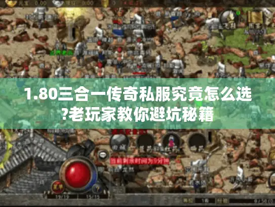 1.80三合一传奇私服究竟怎么选?老玩家教你避坑秘籍 1.80三合一传奇私服究竟怎么选?老玩家教你避坑秘籍