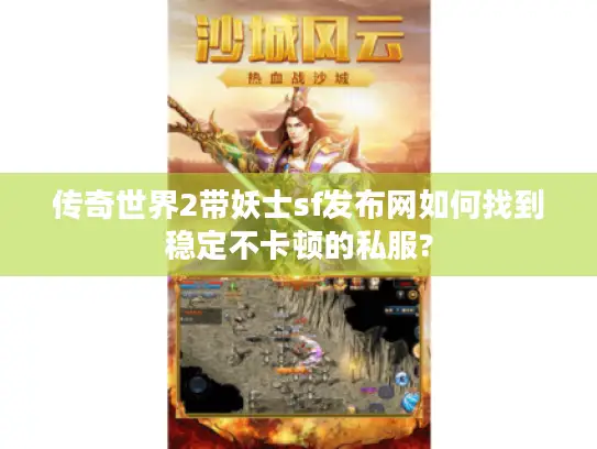 传奇世界2带妖士sf发布网如何找到稳定不卡顿的私服?