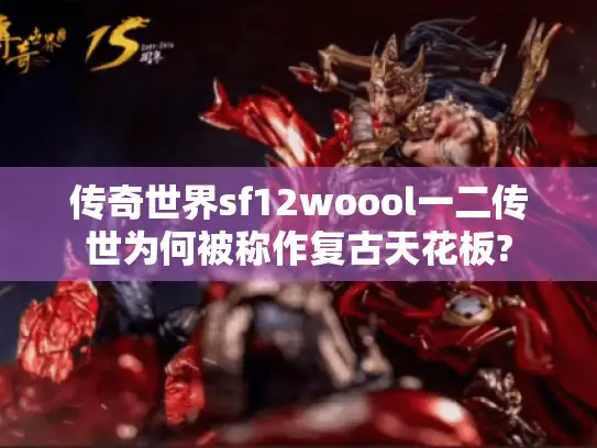 传奇世界sf12woool一二传世为何被称作复古天花板?