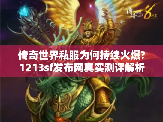 传奇世界私服为何持续火爆?1213sf发布网真实测评解析 传奇世界私服为何持续火爆?1213sf发布网真实测评解析