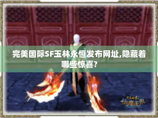 完美国际SF玉林永恒发布网址,隐藏着哪些惊喜?