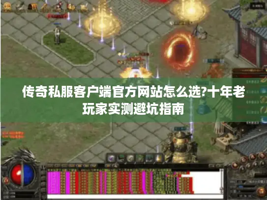 传奇私服客户端官方网站怎么选?十年老玩家实测避坑指南 传奇私服客户端官方网站怎么选?十年老玩家实测避坑指南