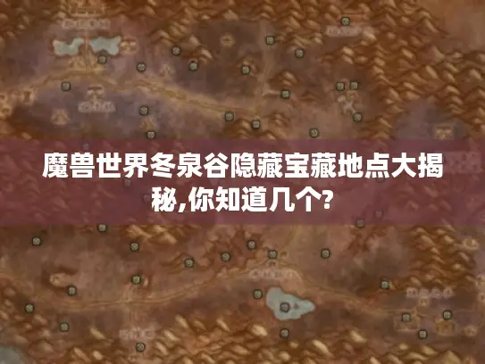 魔兽世界冬泉谷隐藏宝藏地点大揭秘,你知道几个? 魔兽世界冬泉谷隐藏宝藏地点大揭秘,你知道几个?