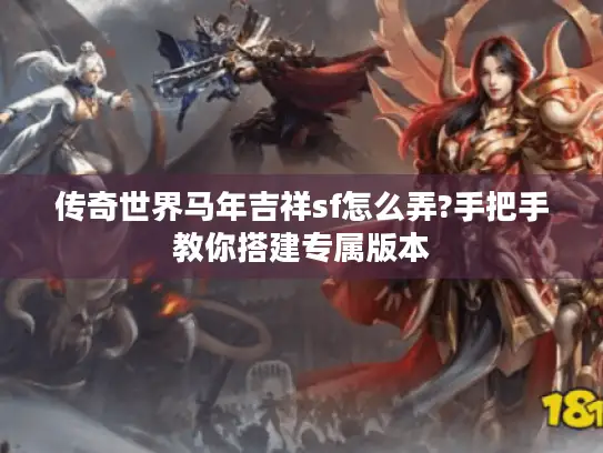 传奇世界马年吉祥sf怎么弄?手把手教你搭建专属版本 传奇世界马年吉祥sf怎么弄?手把手教你搭建专属版本