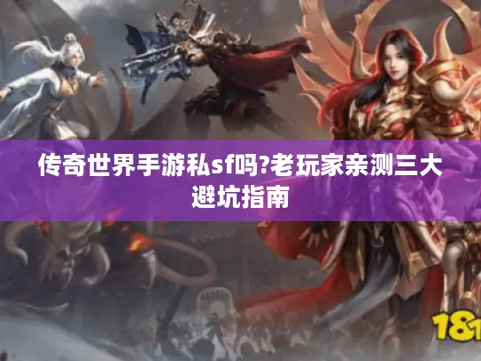 传奇世界手游私sf吗?老玩家亲测三大避坑指南