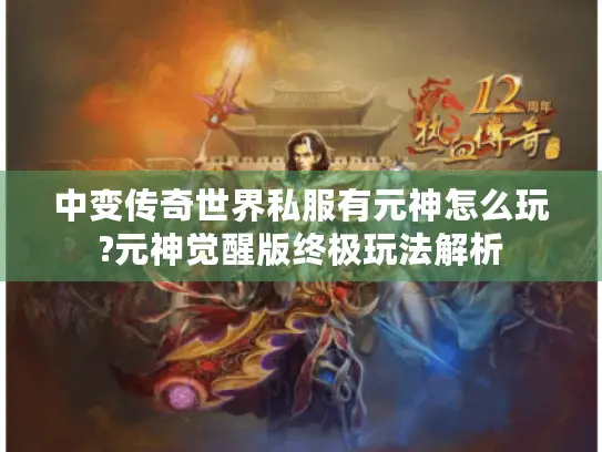 中变传奇世界私服有元神怎么玩?元神觉醒版终极玩法解析 中变传奇世界私服有元神怎么玩?元神觉醒版终极玩法解析